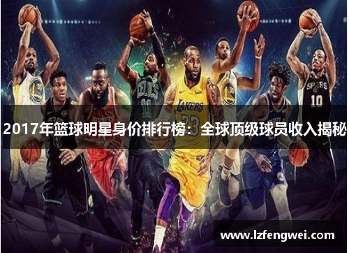 2017年篮球明星身价排行榜：全球顶级球员收入揭秘